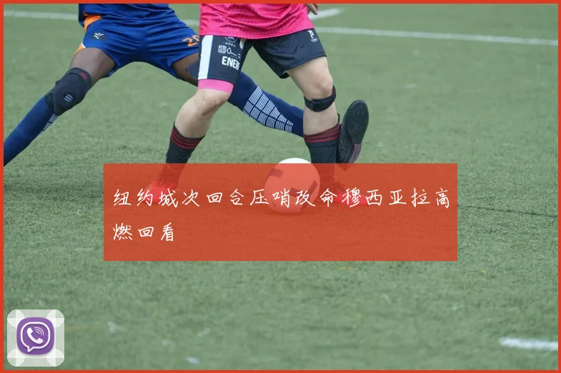 纽约城次回合压哨改命穆西亚拉高燃回看