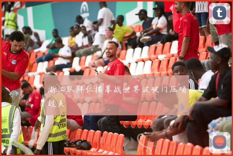 浙江队拜仁揭幕战世界波破门压哨过关