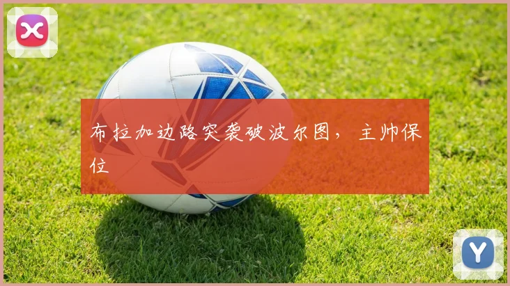 布拉加边路突袭破波尔图,主帅保位