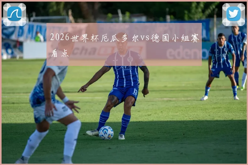 2026世界杯厄瓜多尔vs德国小组赛看点
