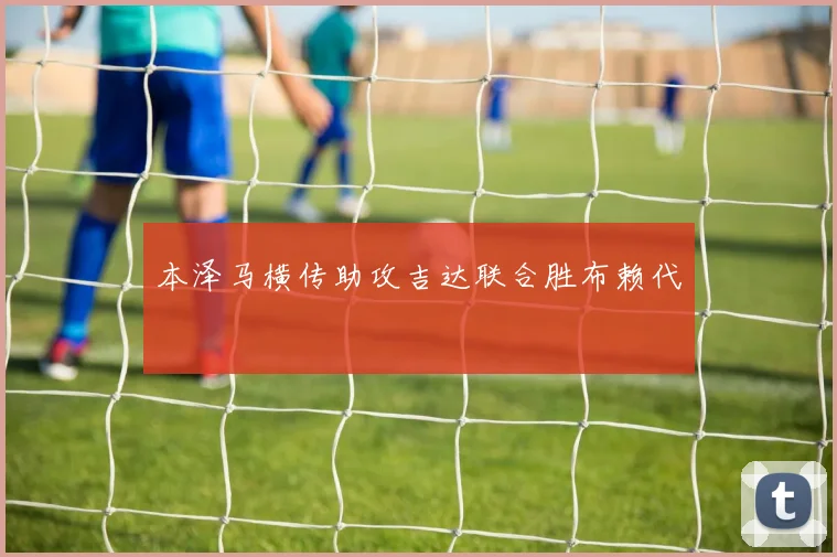 本泽马横传助攻吉达联合胜布赖代