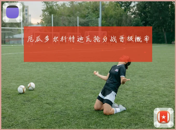 厄瓜多尔科特迪瓦抢分战晋级概率
