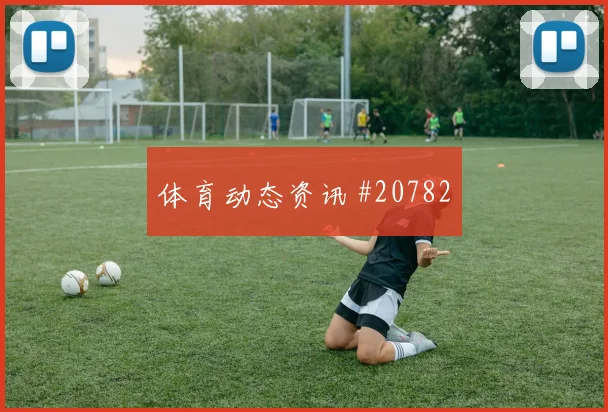 英超前瞻:利兹联对阵布伦特福德,看反击终点的射门选择