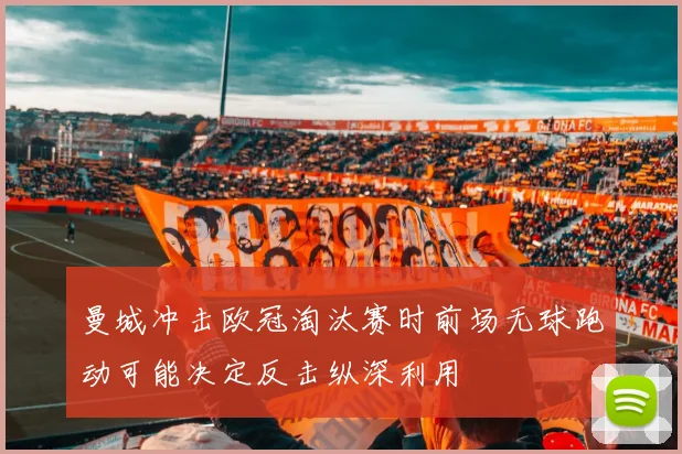 曼城冲击欧冠淘汰赛时前场无球跑动可能决定反击纵深利用