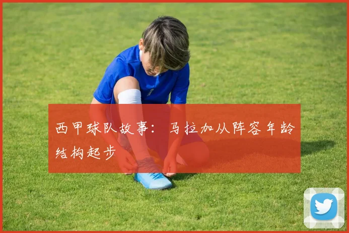 西甲球队故事:马拉加从阵容年龄结构起步