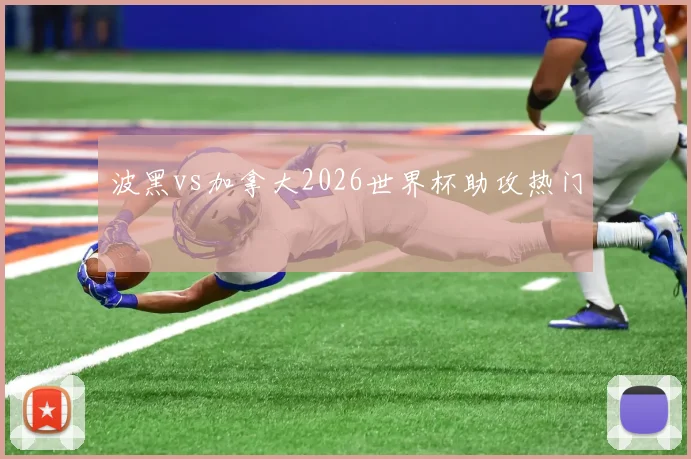 波黑vs加拿大2026世界杯助攻热门