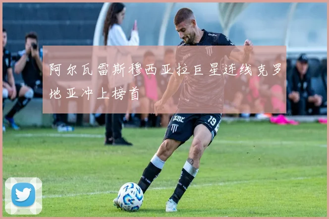 阿尔瓦雷斯穆西亚拉巨星连线克罗地亚冲上榜首