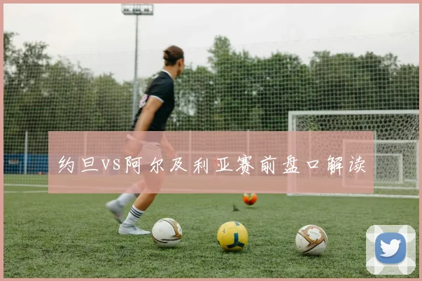 约旦vs阿尔及利亚赛前盘口解读