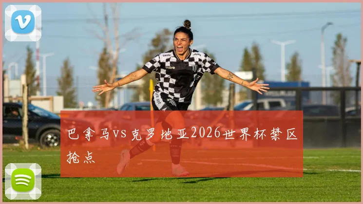 巴拿马vs克罗地亚2026世界杯禁区抢点