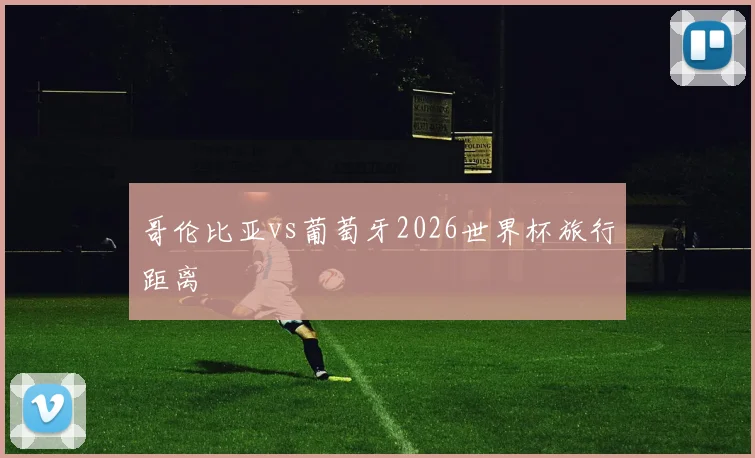 哥伦比亚vs葡萄牙2026世界杯旅行距离