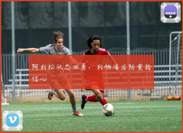 阿利松状态回勇，利物浦后防重拾信心