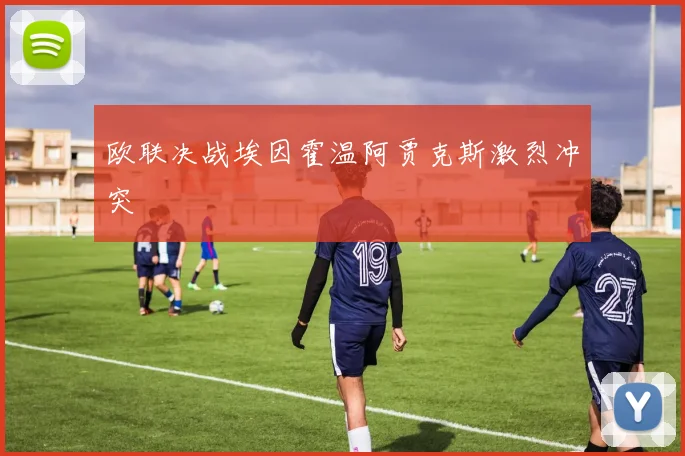 欧联决战埃因霍温阿贾克斯激烈冲突
