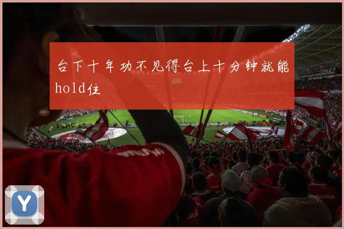 台下十年功不见得台上十分钟就能hold住