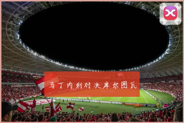 马丁内利对决库尔图瓦