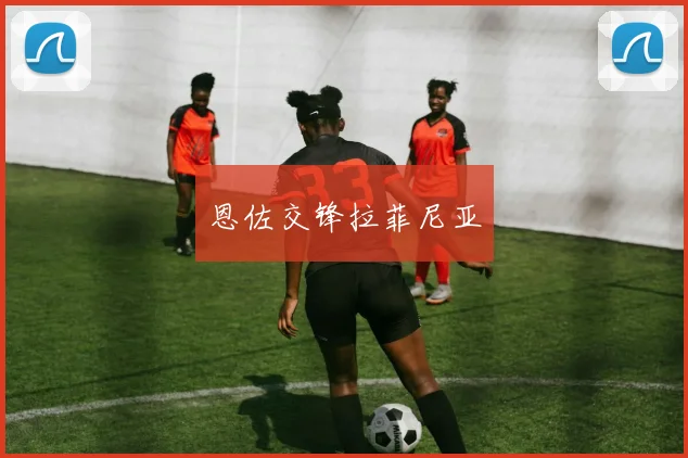 恩佐交锋拉菲尼亚