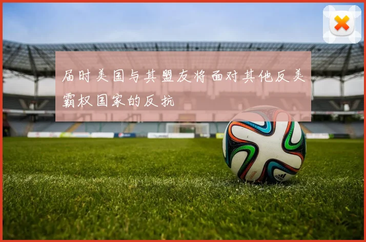 届时美国与其盟友将面对其他反美霸权国家的反抗