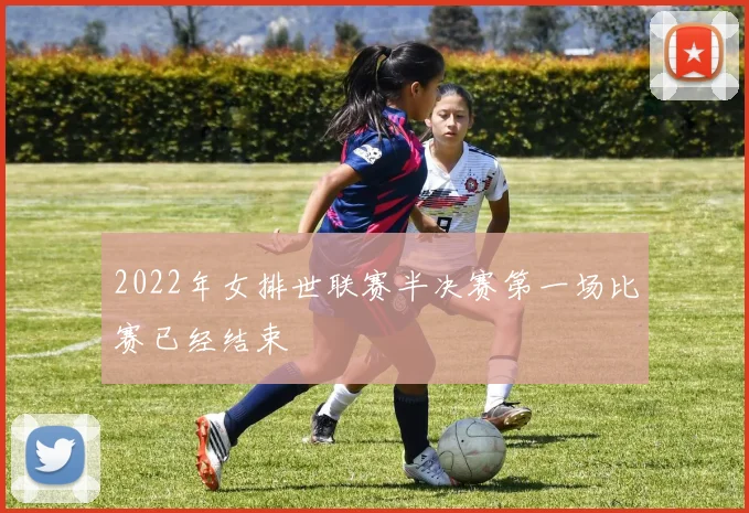 2022年女排世联赛半决赛第一场比赛已经结束