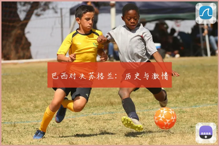 巴西对决苏格兰：历史与激情