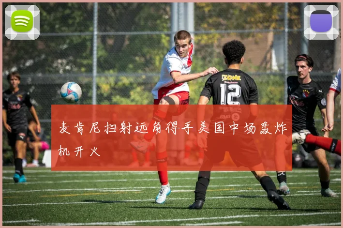 麦肯尼扫射远角得手美国中场轰炸机开火