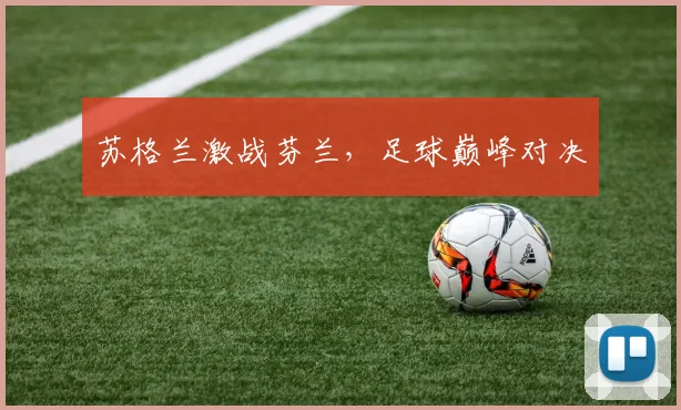 苏格兰激战芬兰，足球巅峰对决
