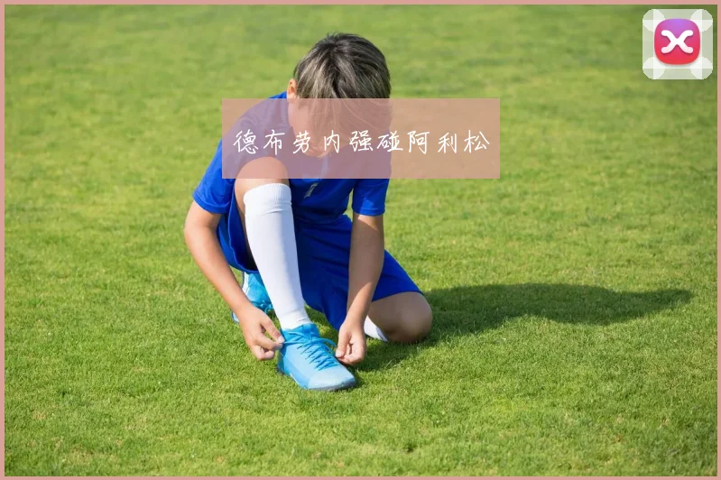 德布劳内强碰阿利松
