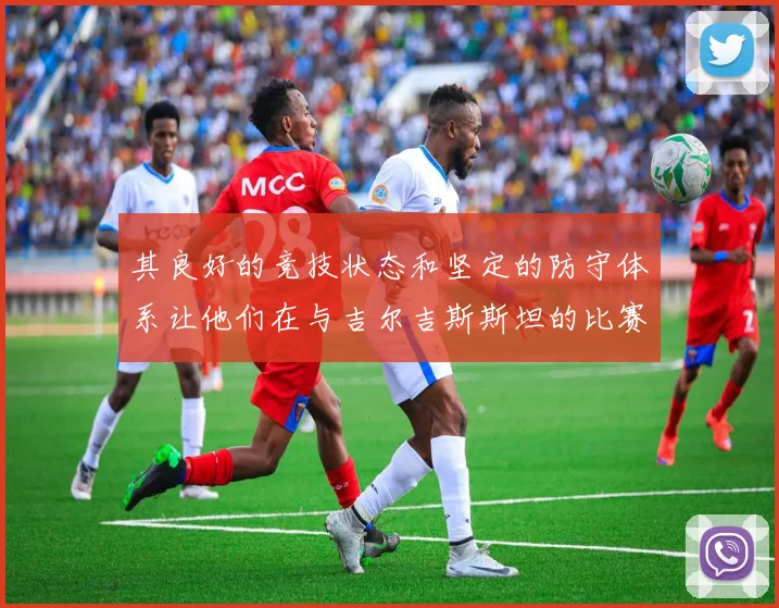 其良好的竞技状态和坚定的防守体系让他们在与吉尔吉斯斯坦的比赛中占据了上风