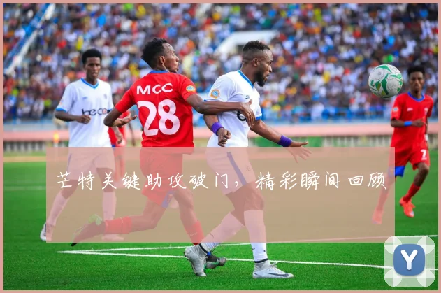 芒特关键助攻破门，精彩瞬间回顾