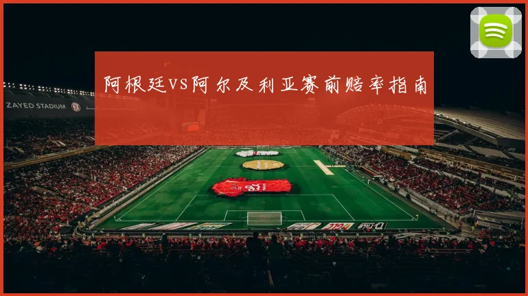 阿根廷vs阿尔及利亚赛前赔率指南