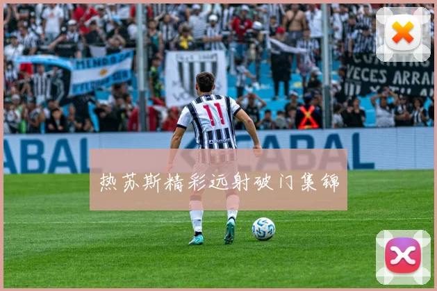热苏斯精彩远射破门集锦