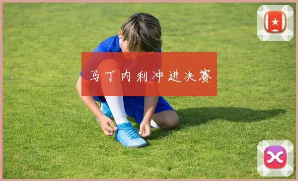马丁内利冲进决赛