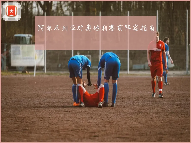 阿尔及利亚对奥地利赛前阵容指南