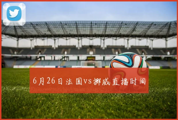 6月26日法国vs挪威直播时间