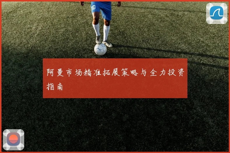 阿曼市场精准拓展策略与全力投资指南