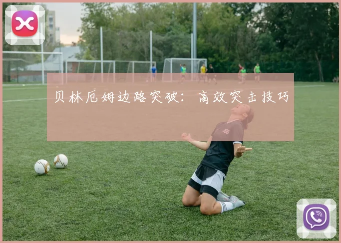 贝林厄姆边路突破：高效突击技巧