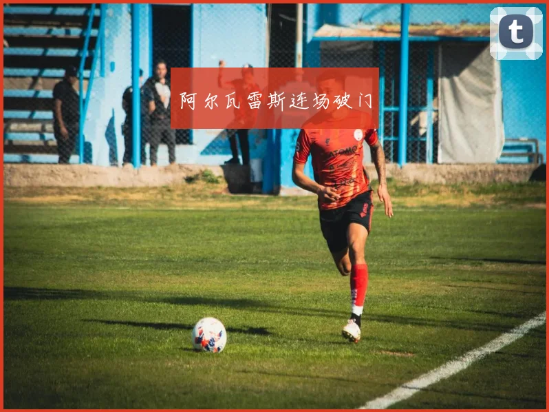 阿尔瓦雷斯连场破门