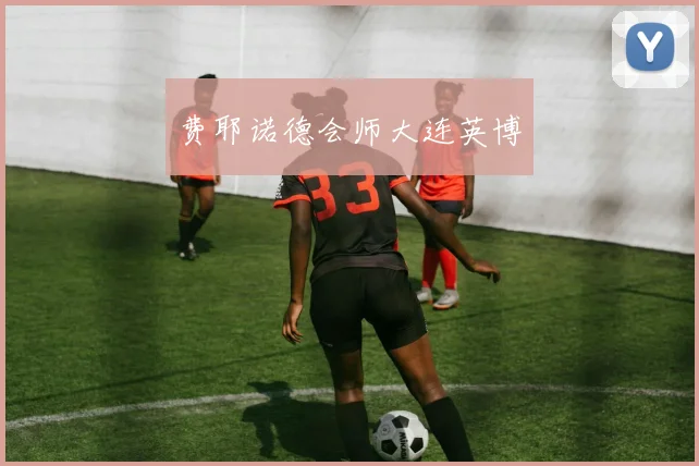 费耶诺德会师大连英博