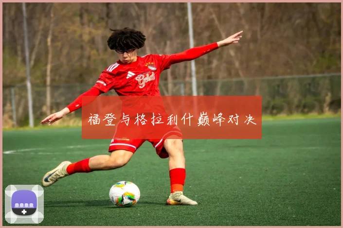 福登与格拉利什巅峰对决