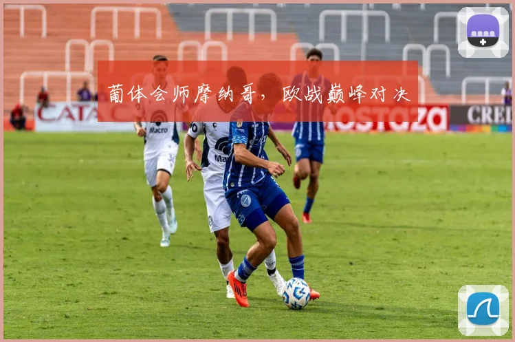 葡体会师摩纳哥，欧战巅峰对决