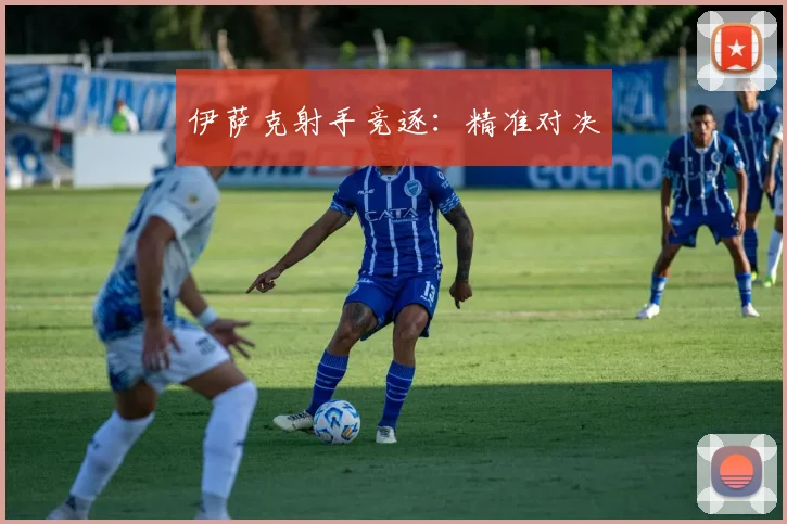 伊萨克射手竞逐：精准对决