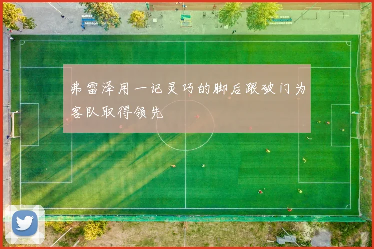 弗雷泽用一记灵巧的脚后跟破门为客队取得领先