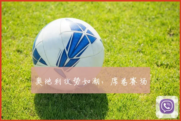 奥地利攻势如潮，席卷赛场