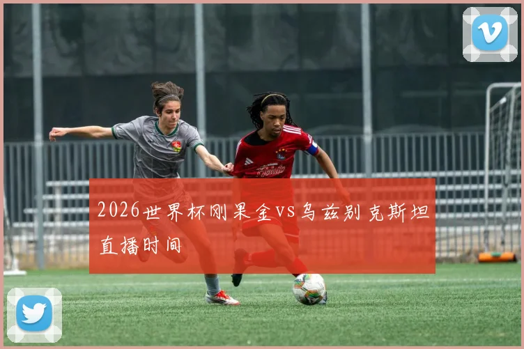 2026世界杯刚果金vs乌兹别克斯坦直播时间