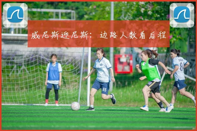 威尼斯迎尼斯：边路人数看后程