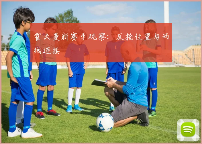霍夫曼新赛季观察：反抢位置与两线连接