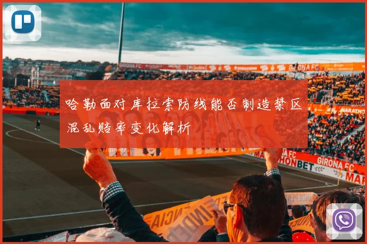 哈勒面对库拉索防线能否制造禁区混乱赔率变化解析