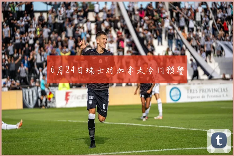 6月24日瑞士对加拿大冷门预警