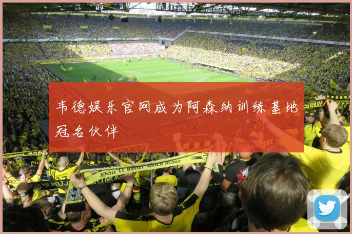 韦德娱乐官网成为阿森纳训练基地冠名伙伴