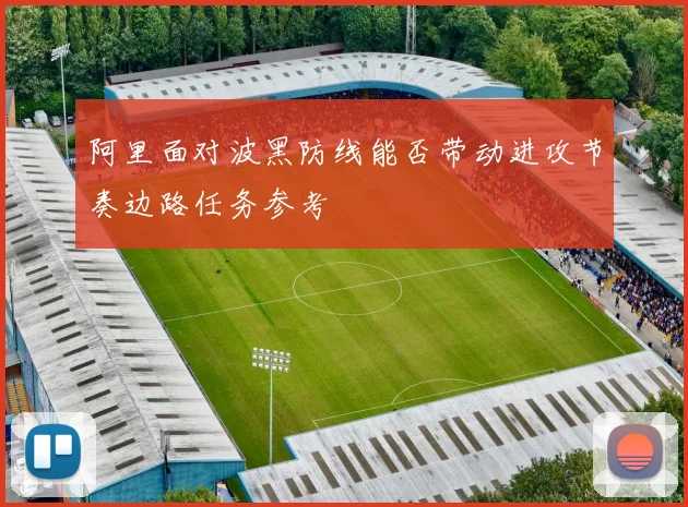 阿里面对波黑防线能否带动进攻节奏边路任务参考