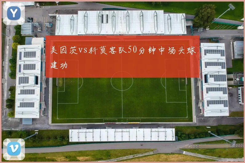 美因茨vs科莫客队50分钟中场头球建功
