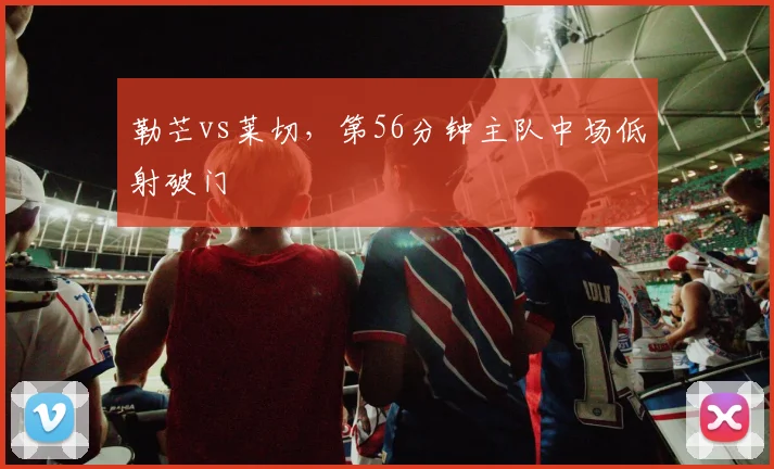 勒芒vs莱切,第56分钟主队中场低射破门